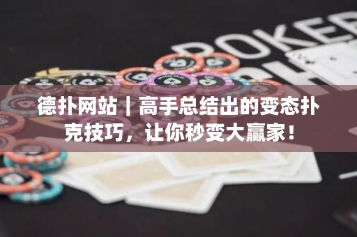 德扑网站｜高手总结出的变态扑克技巧，让你秒变大赢家！